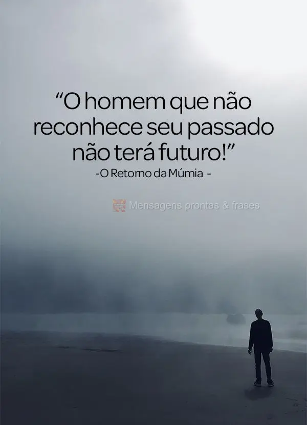 “O homem que não reconhece seu passado não terá futuro!” O Retorno da Múmia