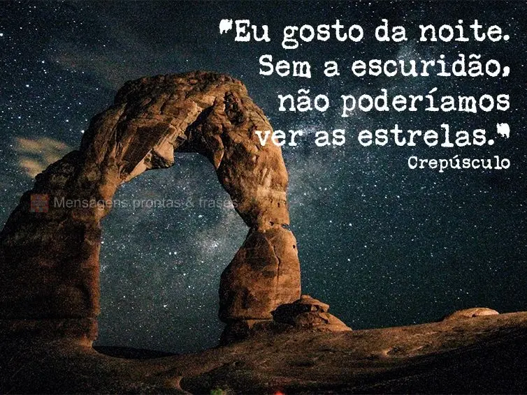 “Eu gosto da noite. Sem a escuridão, não poderíamos ver as estrelas.” Crepúsculo