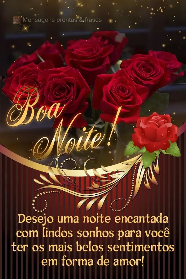 Desejo uma noite encantada com lindos sonhos para você ter os mais belos sentimentos em forma de amor! Boa noite! 