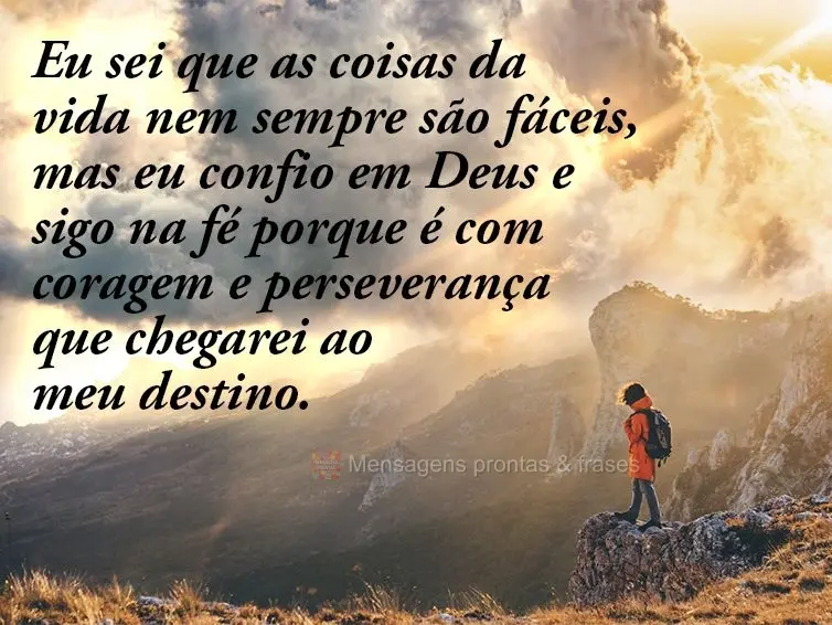 Eu sei que as coisas da vida nem sempre são fáceis, mas eu confio em Deus e sigo na fé porque é com coragem e perseverança que chegarei ao meu desti...