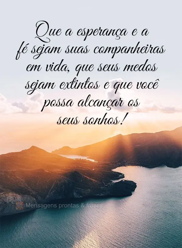 Que a esperança e a fé sejam suas companheiras em vida, que seus medos sejam extintos e que você possa alcançar os seus sonhos!