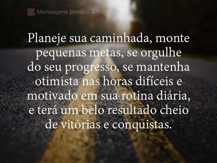 Planeje sua caminhada, monte pequenas metas, se orgulhe do seu progresso, se mantenha otimista nas horas difíceis e motivado em sua rotina diária, e te...