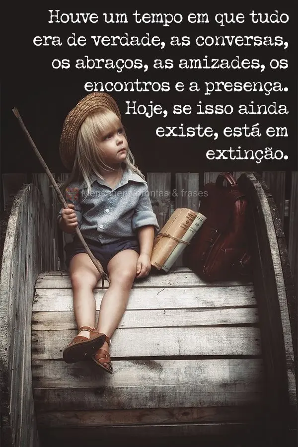 Houve um tempo em que tudo era de verdade. As conversas, os abraços, as amizades, os encontros e a presença. Hoje, se isso ainda existe, está em extin...