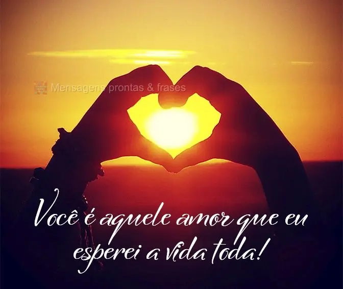 Você é aquele amor que eu esperei a vida toda!