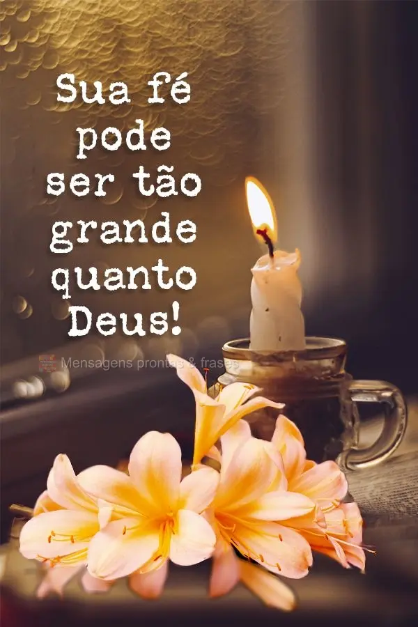 Sua fé pode ser tão grande quanto Deus!