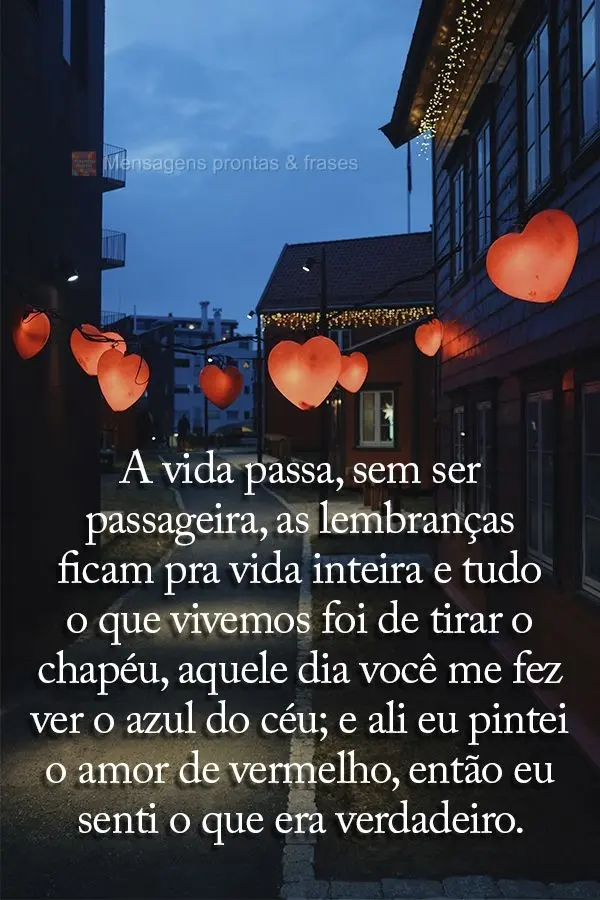 A vida passa sem ser passageira. As lembranças ficam pra vida inteira e tudo o que vivemos foi de tirar o chapéu. Aquele dia você me fez ver o azul do...