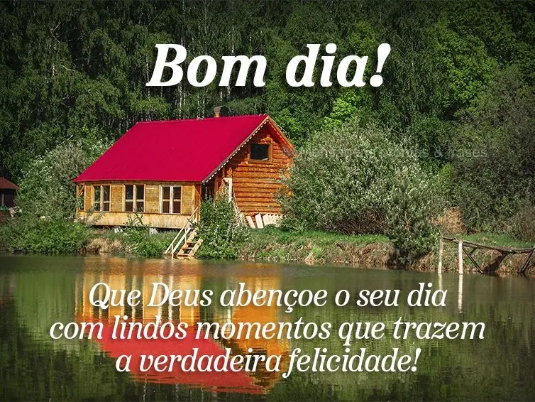 Que Deus abençoe o seu dia com lindos momentos que trazem a verdadeira felicidade! Bom dia! 