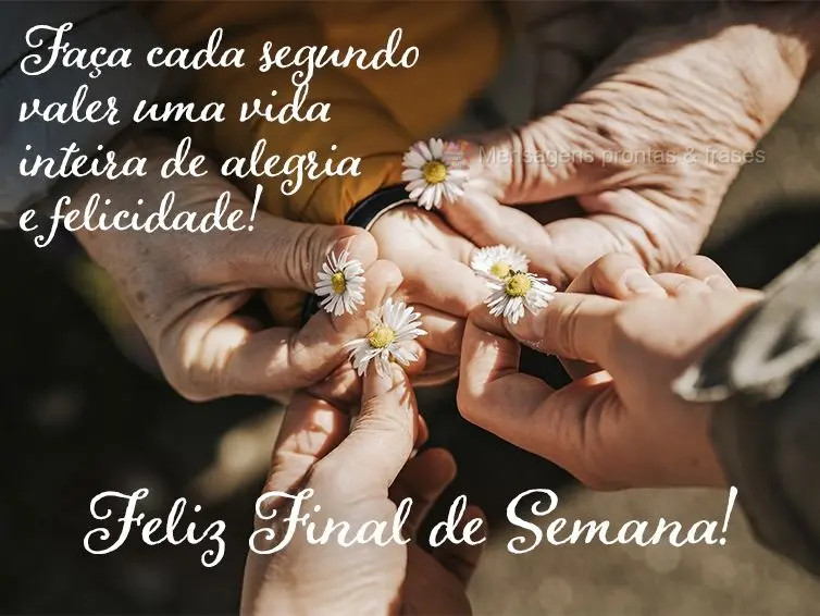 Faça cada segundo valer uma vida inteira de alegria e felicidade! Feliz final de semana! 