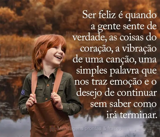 Ser feliz é quando a gente sente de verdade as coisas do coração, a vibração de uma canção, uma simples palavra que nos traz emoção e o desejo d...