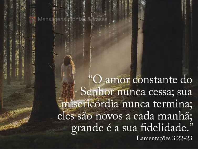 O amor constante do Senhor nunca cessa; sua misericórdia nunca termina; eles são novos a cada manhã; grande é a sua fidelidade.” Lamentações 3:22...