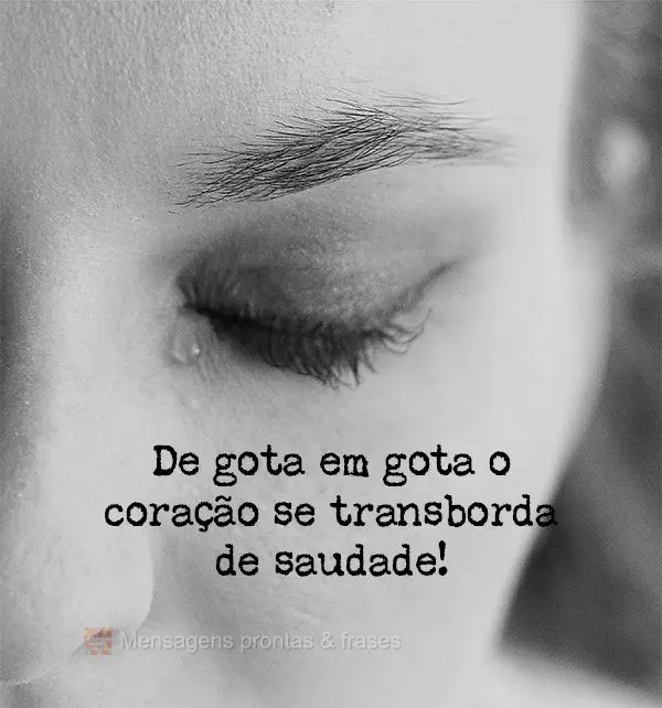 De gota em gota o coração se transborda de saudade!