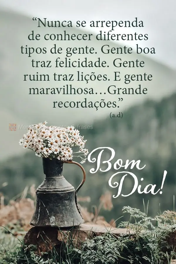 “Nunca se arrependa de conhecer diferentes tipos de gente. Gente boa traz felicidade. Gente ruim traz lições. E gente maravilhosa…Grandes recordaç...