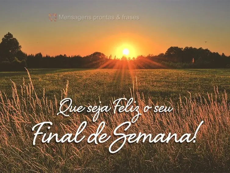 Que seja Feliz o seu final de semana!