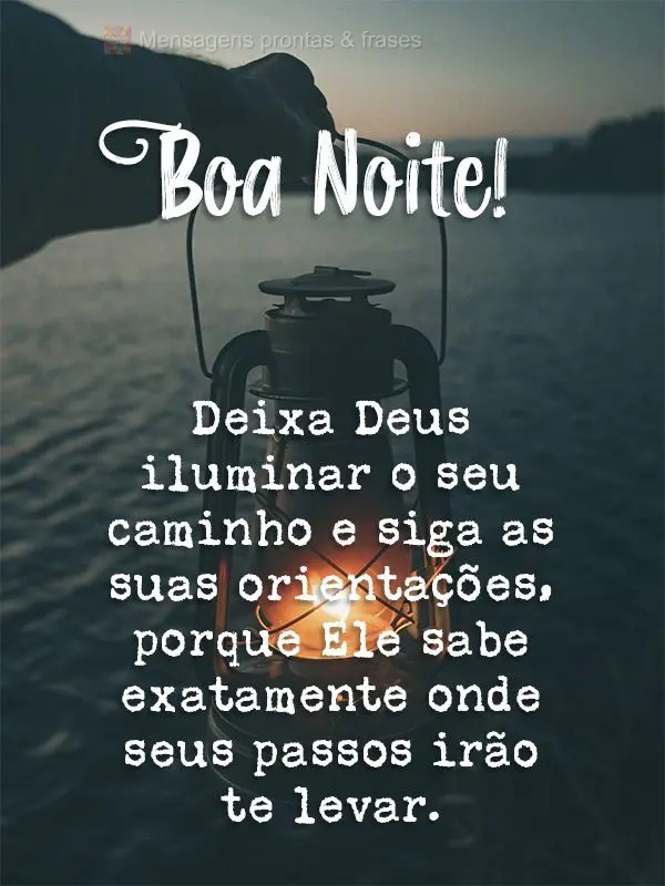 Deixa Deus iluminar o seu caminho e siga as suas orientações, porque Ele sabe exatamente onde seus passos irão te levar. Boa noite!