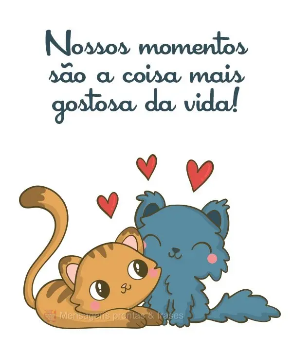 Nossos momentos são a coisa mais gostosa da vida!