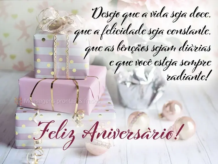 Desejo que a vida seja doce, que a felicidade seja constante, que as bênçãos sejam diárias e que você esteja sempre radiante! Feliz Aniversário! ...