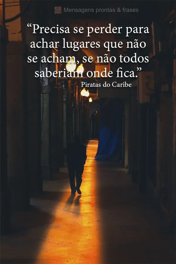 “Precisa se perder para achar lugares que não se acham, se não todos saberiam onde fica."  Piratas do Caribe