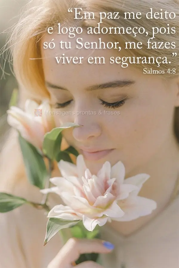 "Em paz me deito e logo adormeço, pois só tu, Senhor, me fazes viver em segurança.” Salmos 4:8