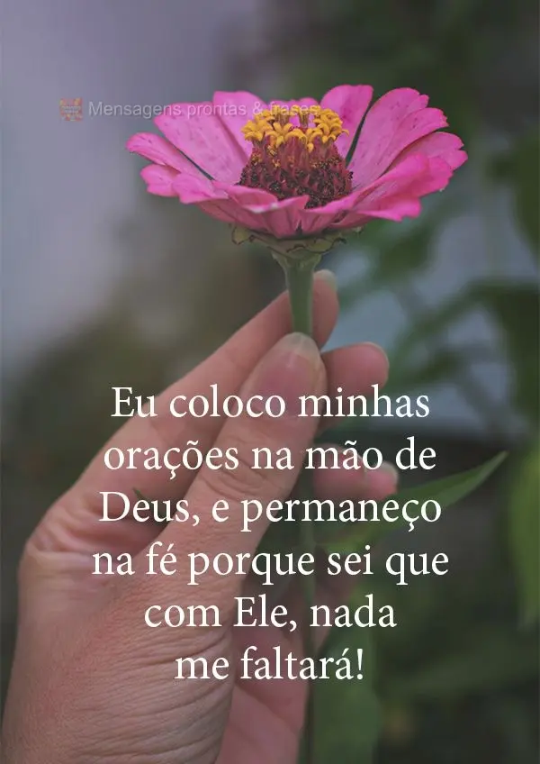 Eu coloco minhas orações na mão de Deus e permaneço na fé, porque sei que com Ele nada me faltará!