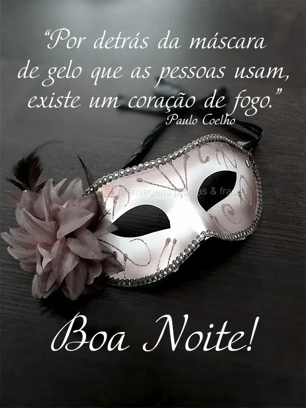 “Por detrás da máscara de gelo que as pessoas usam, existe um coração de fogo.”  Boa noite!  Paulo Coelho