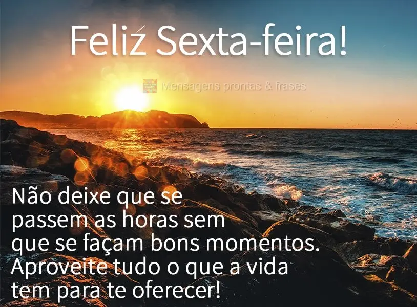 Não deixe que se passem as horas sem que se façam bons momentos. Aproveite tudo o que a vida tem para te oferecer! Feliz Sexta-feira! 