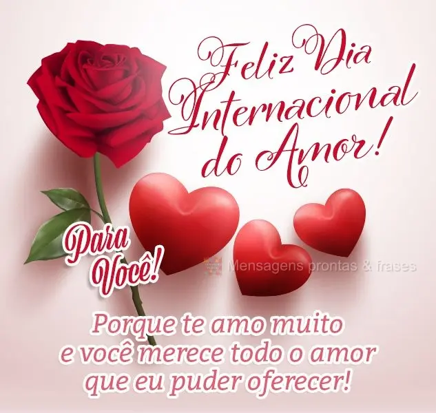 Para você! Porque te amo muito e você merece todo o amor que eu puder oferecer! Feliz dia Internacional do amor! 