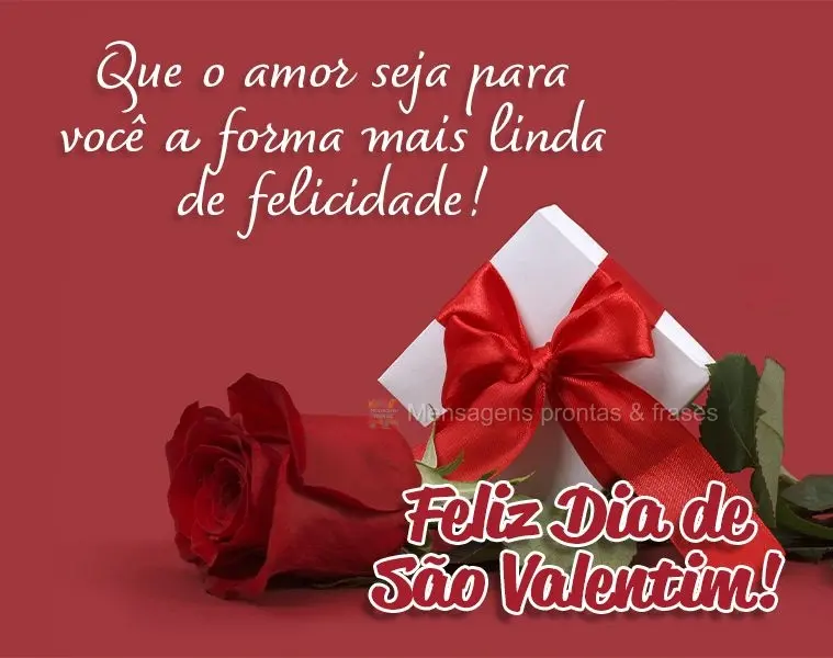 Que o amor seja para você a forma mais linda de felicidade! Feliz Dia de São Valentim! 