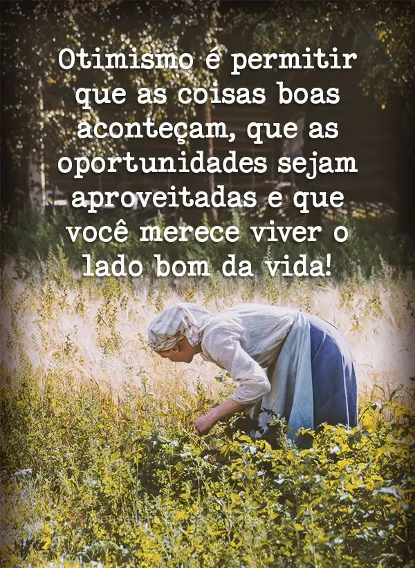 Otimismo é permitir que as coisas boas aconteçam, que as oportunidades sejam aproveitadas e que você merece viver o lado bom da vida!