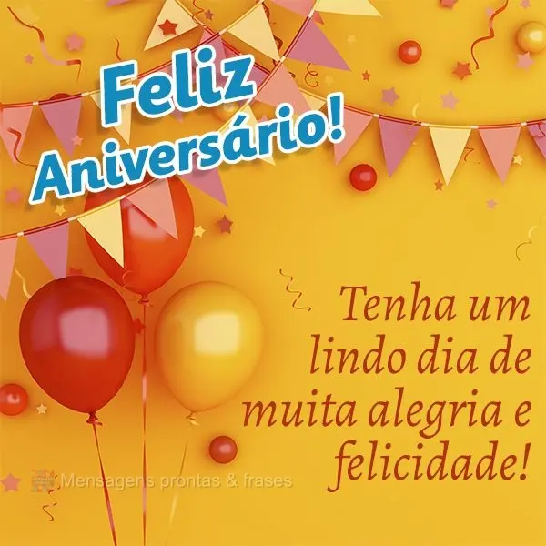 Tenha um lindo dia de muita alegria e felicidade! Feliz Aniversário!