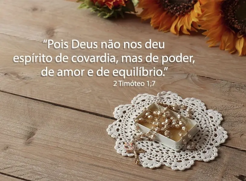 “Pois Deus não nos deu espírito de covardia, mas de poder, de amor e de equilíbrio.” 2 Timóteo 1;7