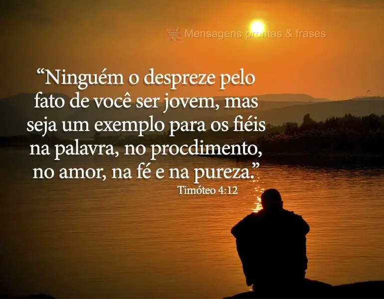 “Ninguém o despreze pelo fato de você ser jovem, mas seja um exemplo para os fiéis na palavra, no procedimento, no amor, na fé e na pureza." Timót...