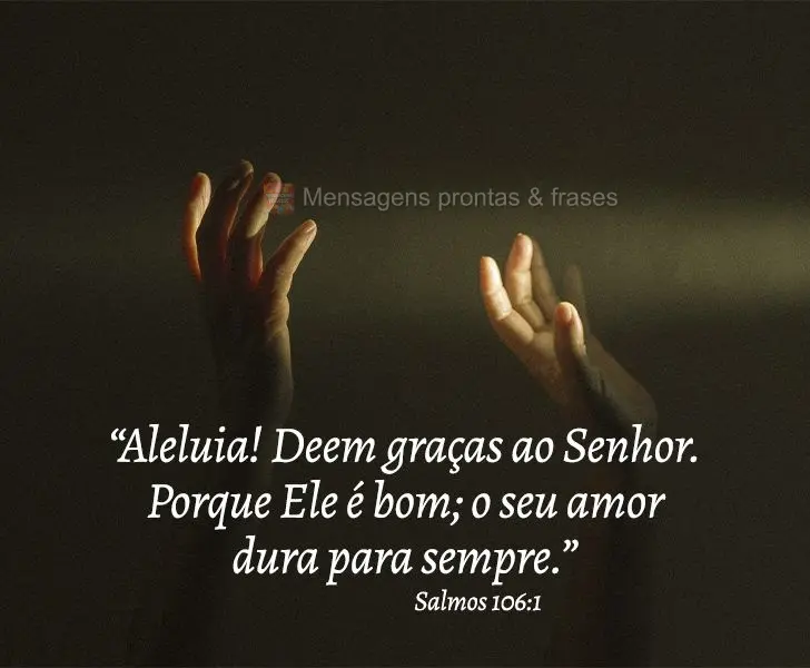 “Aleluia! Deem graças ao Senhor. Porque Ele é bom; o seu amor dura para sempre.” Salmos 106:1