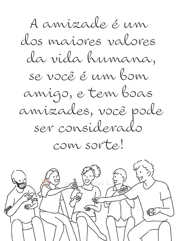 A amizade é um dos maiores valores da vida humana. Se você é um bom amigo e tem boas amizades, você pode ser considerada uma pessoa de sorte!