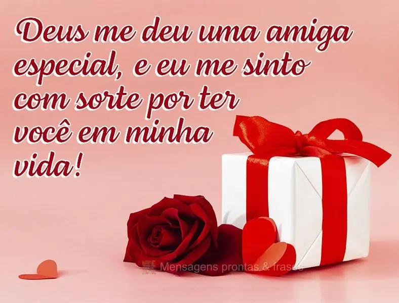 Deus me deu uma amiga especial, e eu me sinto com sorte por ter você em minha vida!