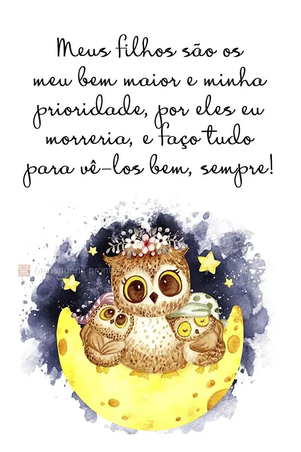 Meus filhos são o meu bem maior e minha prioridade. Por eles eu morreria, e faço tudo para vê-los bem, sempre!