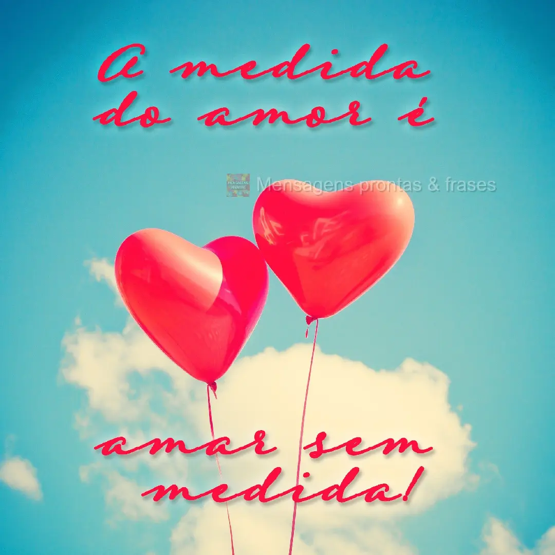 A medida do amor é amar sem medida!