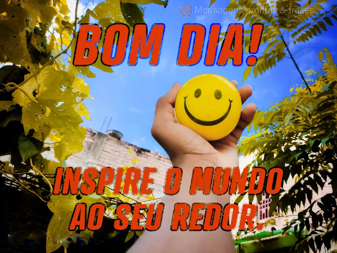 Inspire o mundo ao seu redor. Bom dia!