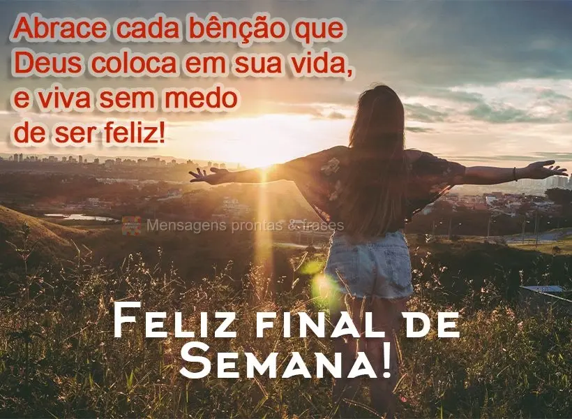 Abrace cada bênção que Deus coloca em sua vida, e viva sem medo de ser feliz! Feliz final de semana! 