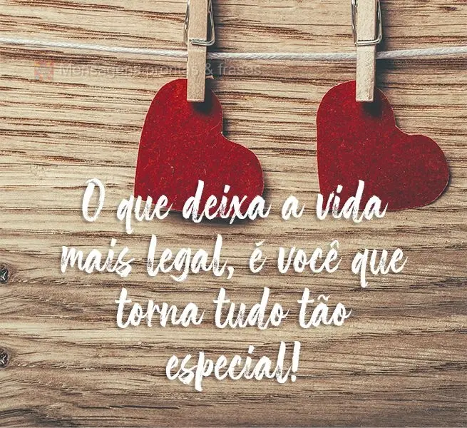 O que deixa a vida mais legal é você que torna tudo especial!