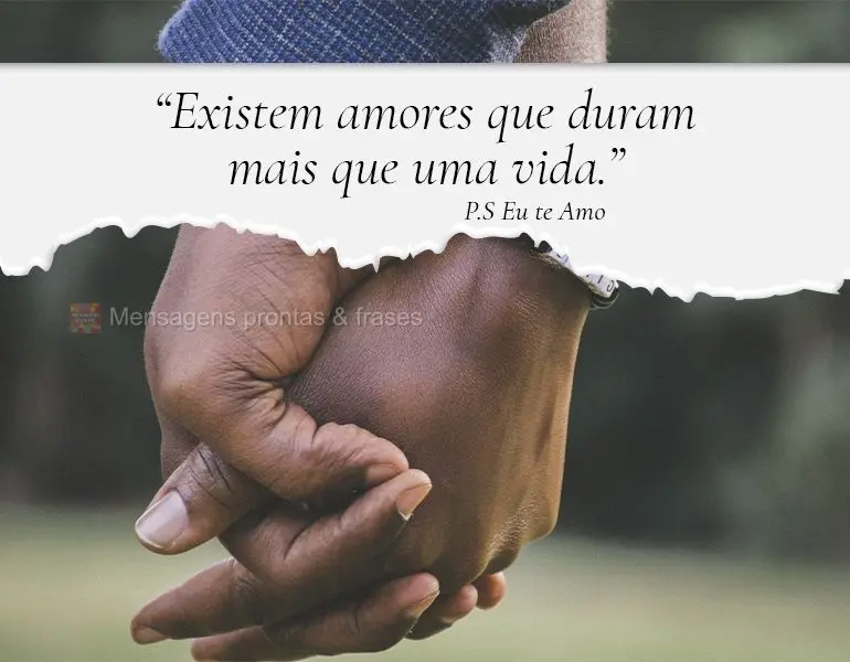 “Existem amores que duram mais que uma vida.” P.S Eu te Amo