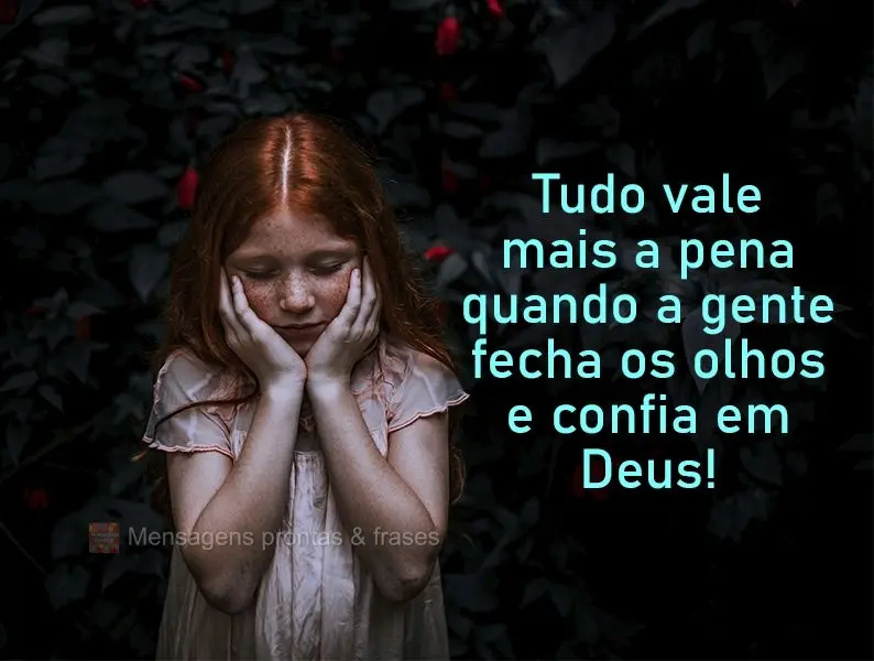 Tudo vale mais a pena quando a gente fecha os olhos e confia em Deus!