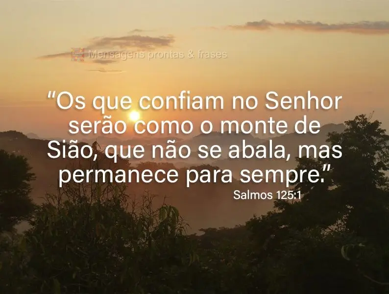 “Os que confiam no Senhor serão como o monte de Sião, que não se abala, mas permanece para sempre.” Salmos 125:1