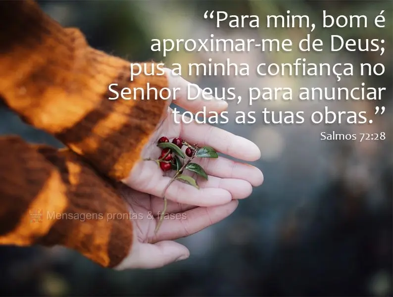 “Para mim, bom é aproximar-me de Deus; pus a minha confiança no Senhor Deus, para anunciar todas as tuas obras.” Salmos 72:28