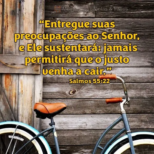 “Entregue suas preocupações ao Senhor e Ele sustentará; jamais permitirá que o justo venha a cair.” Salmos 55:22