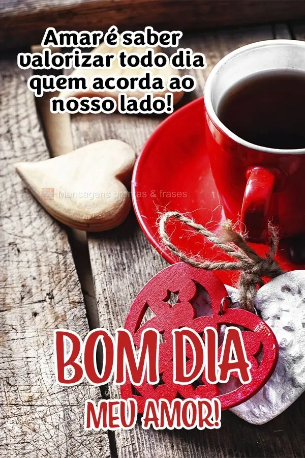 Amar é saber valorizar todo dia quem acorda ao nosso lado!  Bom dia meu amor!