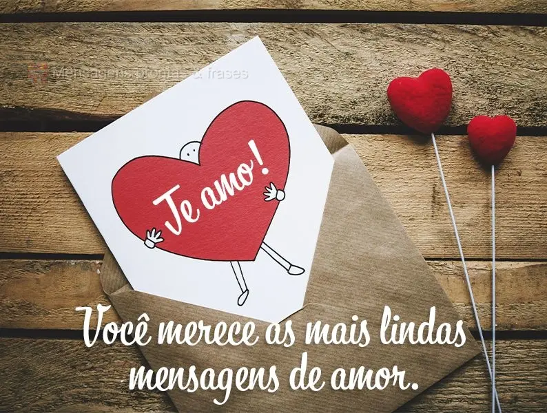 Você merece as mais lindas mensagens de amor. Te amo!