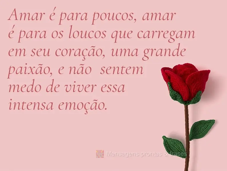 Amar é para poucos, amar é para os loucos que carregam em seu coração uma grande paixão e não sentem medo de viver essa intensa emoção.