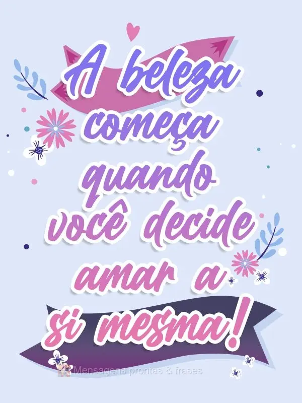 A beleza começa quando você decide amar a si mesma!