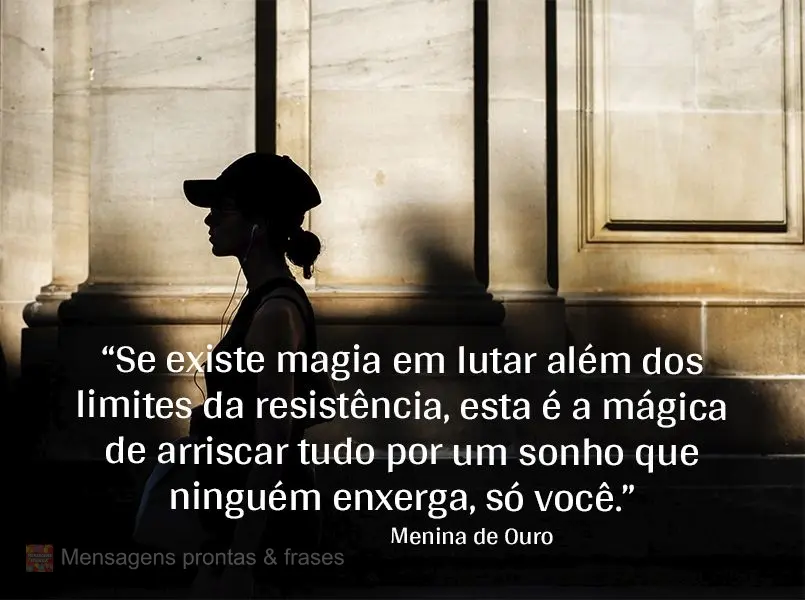 “Se existe magia em lutar além dos limites da resistência, esta é a mágica de arriscar tudo por um sonho que ninguém enxerga, só você.” Menina...