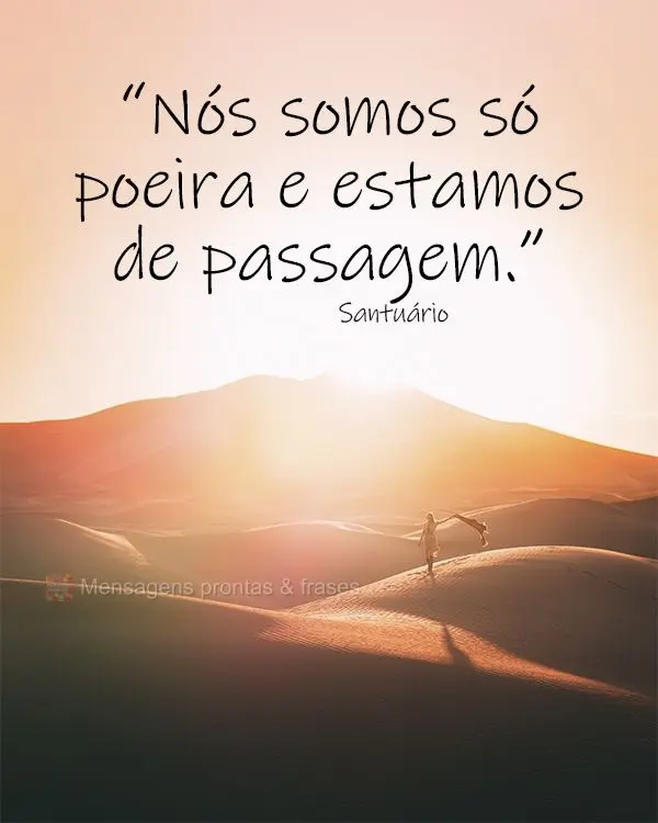 “Nós somos só poeira e estamos de passagem.” Santuário